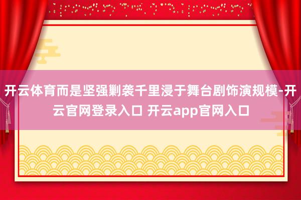 开云体育而是坚强剿袭千里浸于舞台剧饰演规模-开云官网登录入口 开云app官网入口