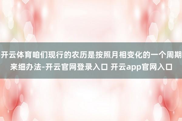 开云体育咱们现行的农历是按照月相变化的一个周期来细办法-开云官网登录入口 开云app官网入口