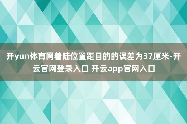 开yun体育网着陆位置距目的的误差为37厘米-开云官网登录入口 开云app官网入口