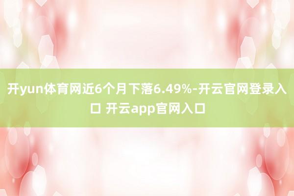 开yun体育网近6个月下落6.49%-开云官网登录入口 开云app官网入口