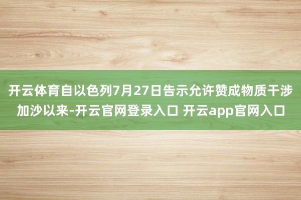 开云体育自以色列7月27日告示允许赞成物质干涉加沙以来-开云官网登录入口 开云app官网入口