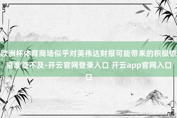 欧洲杯体育商场似乎对英伟达财报可能带来的积极惊喜准备不及-开云官网登录入口 开云app官网入口