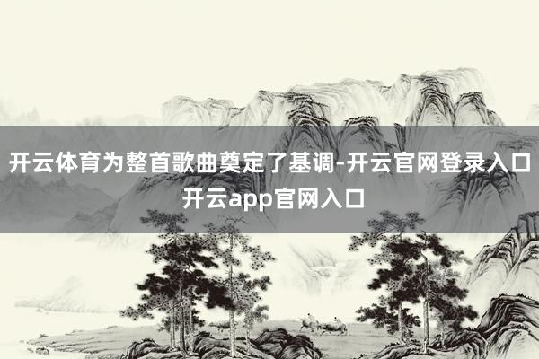 开云体育为整首歌曲奠定了基调-开云官网登录入口 开云app官网入口