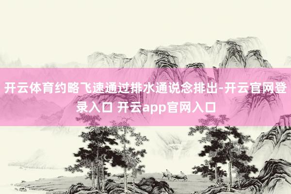 开云体育约略飞速通过排水通说念排出-开云官网登录入口 开云app官网入口