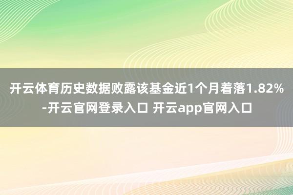 开云体育历史数据败露该基金近1个月着落1.82%-开云官网登录入口 开云app官网入口