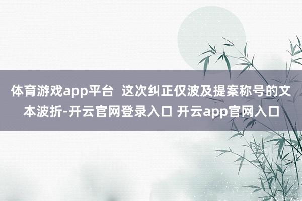 体育游戏app平台  这次纠正仅波及提案称号的文本波折-开云官网登录入口 开云app官网入口