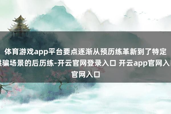 体育游戏app平台要点逐渐从预历练革新到了特定哄骗场景的后历练-开云官网登录入口 开云app官网入口