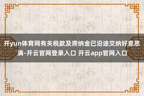 开yun体育网有关税款及滞纳金已沿途交纳好意思满-开云官网登录入口 开云app官网入口