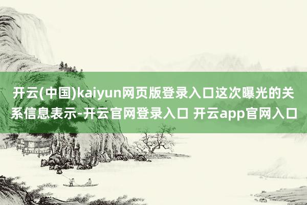 开云(中国)kaiyun网页版登录入口这次曝光的关系信息表示-开云官网登录入口 开云app官网入口