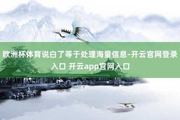 欧洲杯体育说白了等于处理海量信息-开云官网登录入口 开云app官网入口
