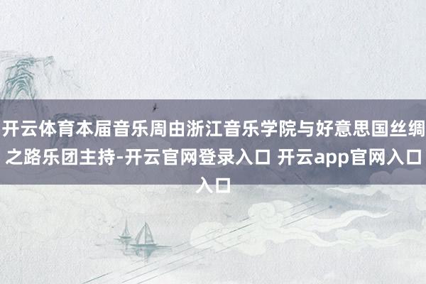 开云体育本届音乐周由浙江音乐学院与好意思国丝绸之路乐团主持-开云官网登录入口 开云app官网入口