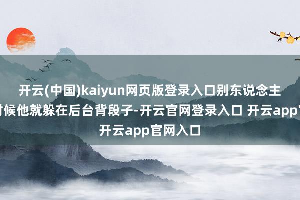 开云(中国)kaiyun网页版登录入口别东说念主休息的时候他就躲在后台背段子-开云官网登录入口 开云app官网入口