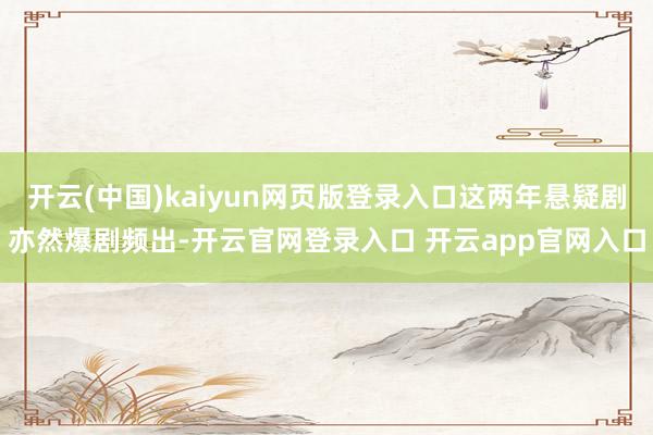 开云(中国)kaiyun网页版登录入口这两年悬疑剧亦然爆剧频出-开云官网登录入口 开云app官网入口