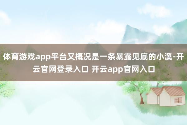 体育游戏app平台又概况是一条暴露见底的小溪-开云官网登录入口 开云app官网入口