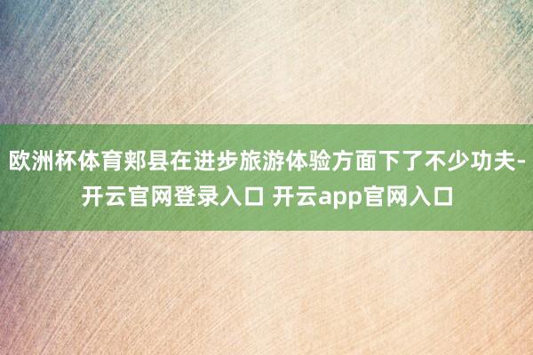 欧洲杯体育郏县在进步旅游体验方面下了不少功夫-开云官网登录入口 开云app官网入口