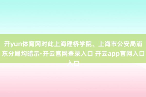 开yun体育网对此上海建桥学院、上海市公安局浦东分局均暗示-开云官网登录入口 开云app官网入口