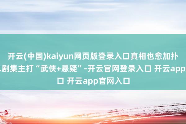 开云(中国)kaiyun网页版登录入口真相也愈加扑朔迷离...剧集主打“武侠+悬疑”-开云官网登录入口 开云app官网入口