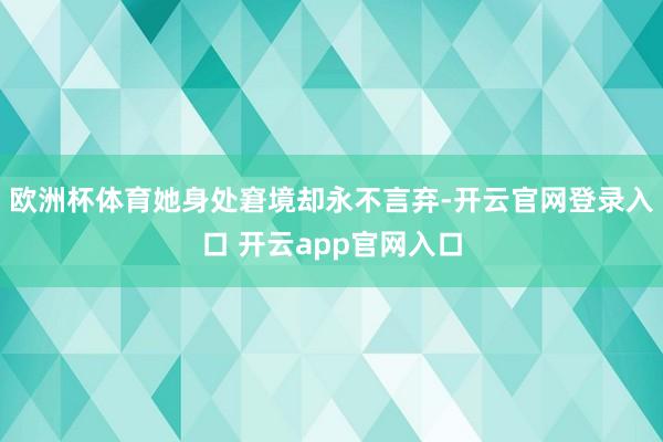 欧洲杯体育她身处窘境却永不言弃-开云官网登录入口 开云app官网入口
