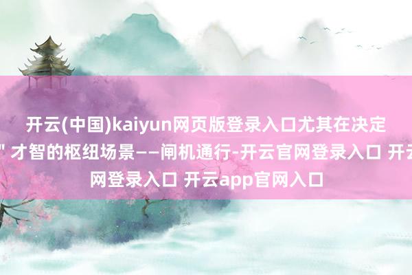 开云(中国)kaiyun网页版登录入口尤其在决定"车位到车位"才智的枢纽场景——闸机通行-开云官网登录入口 开云app官网入口