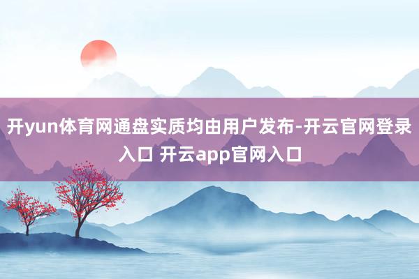 开yun体育网通盘实质均由用户发布-开云官网登录入口 开云app官网入口