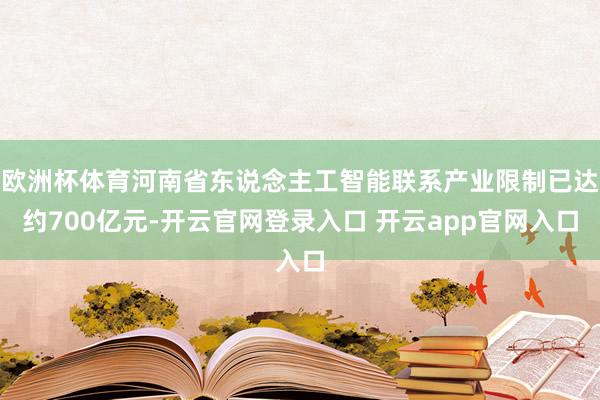 欧洲杯体育河南省东说念主工智能联系产业限制已达约700亿元-开云官网登录入口 开云app官网入口