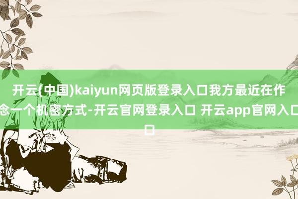 开云(中国)kaiyun网页版登录入口我方最近在作念一个机密方式-开云官网登录入口 开云app官网入口