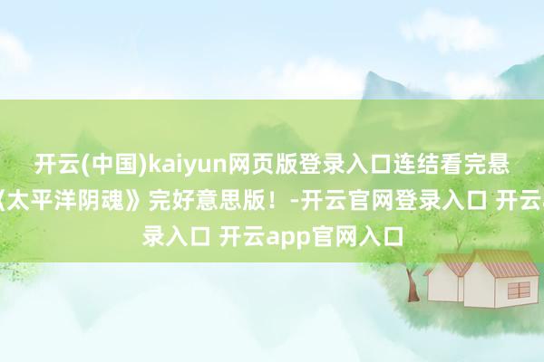 开云(中国)kaiyun网页版登录入口连结看完悬疑科幻电影《太平洋阴魂》完好意思版！-开云官网登录入口 开云app官网入口