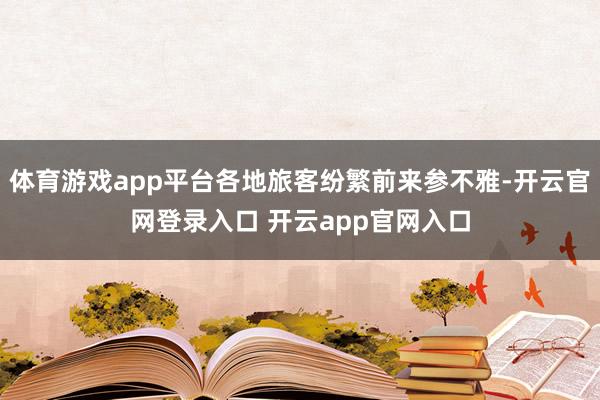 体育游戏app平台各地旅客纷繁前来参不雅-开云官网登录入口 开云app官网入口