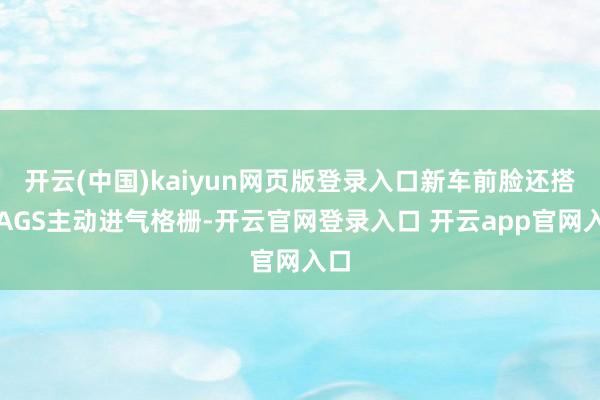 开云(中国)kaiyun网页版登录入口新车前脸还搭载AGS主动进气格栅-开云官网登录入口 开云app官网入口