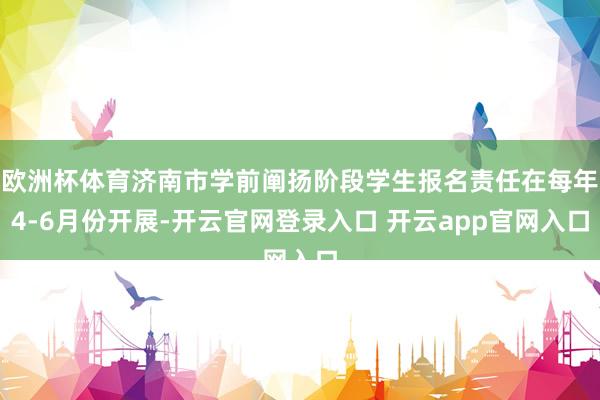 欧洲杯体育济南市学前阐扬阶段学生报名责任在每年4-6月份开展-开云官网登录入口 开云app官网入口
