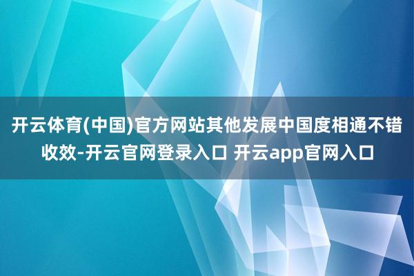 开云体育(中国)官方网站其他发展中国度相通不错收效-开云官网登录入口 开云app官网入口