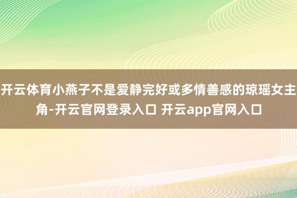 开云体育小燕子不是爱静完好或多情善感的琼瑶女主角-开云官网登录入口 开云app官网入口