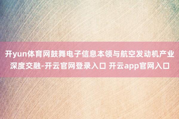 开yun体育网鼓舞电子信息本领与航空发动机产业深度交融-开云官网登录入口 开云app官网入口