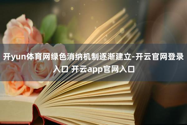 开yun体育网绿色消纳机制逐渐建立-开云官网登录入口 开云app官网入口