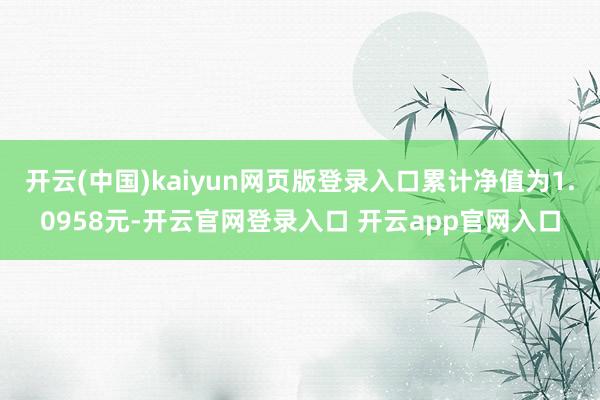 开云(中国)kaiyun网页版登录入口累计净值为1.0958元-开云官网登录入口 开云app官网入口