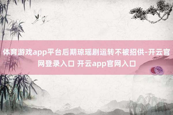 体育游戏app平台后期琼瑶剧运转不被招供-开云官网登录入口 开云app官网入口