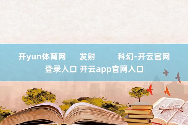 开yun体育网      发射          科幻-开云官网登录入口 开云app官网入口