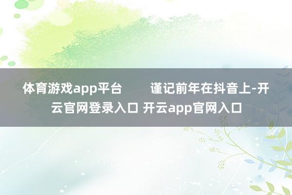 体育游戏app平台        谨记前年在抖音上-开云官网登录入口 开云app官网入口