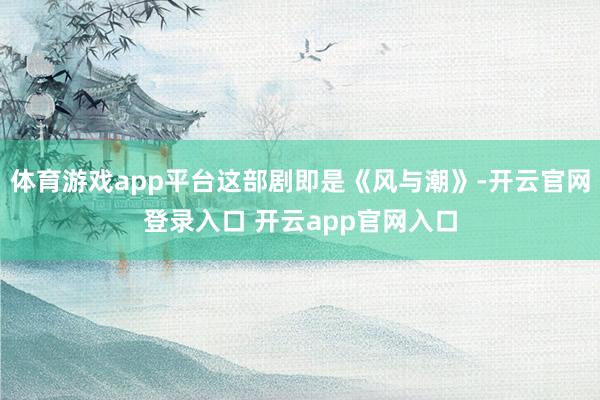 体育游戏app平台这部剧即是《风与潮》-开云官网登录入口 开云app官网入口