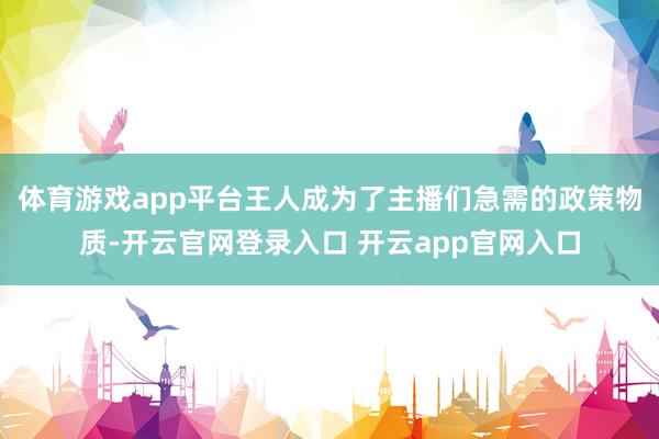 体育游戏app平台王人成为了主播们急需的政策物质-开云官网登录入口 开云app官网入口