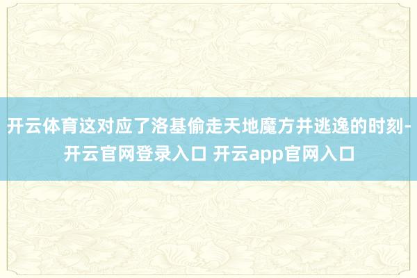 开云体育这对应了洛基偷走天地魔方并逃逸的时刻-开云官网登录入口 开云app官网入口