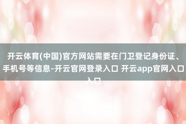 开云体育(中国)官方网站需要在门卫登记身份证、手机号等信息-开云官网登录入口 开云app官网入口