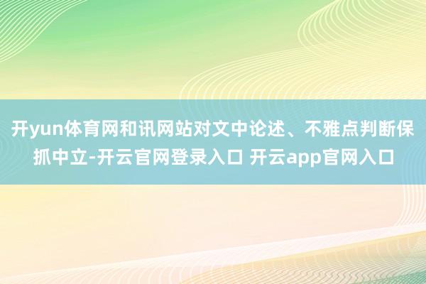 开yun体育网和讯网站对文中论述、不雅点判断保抓中立-开云官网登录入口 开云app官网入口
