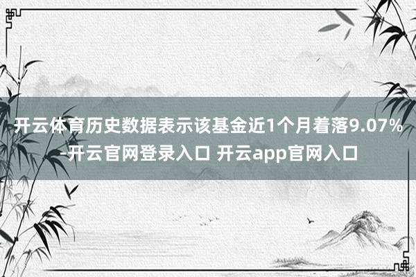 开云体育历史数据表示该基金近1个月着落9.07%-开云官网登录入口 开云app官网入口