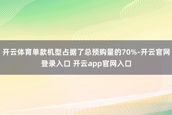 开云体育单款机型占据了总预购量的70%-开云官网登录入口 开云app官网入口
