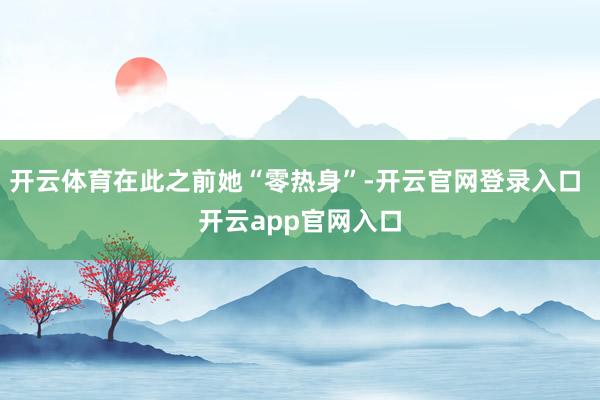 开云体育在此之前她“零热身”-开云官网登录入口 开云app官网入口