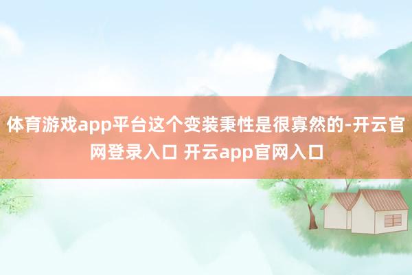 体育游戏app平台这个变装秉性是很寡然的-开云官网登录入口 开云app官网入口
