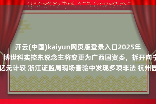 开云(中国)kaiyun网页版登录入口2025年01月21日早间个股预警：博世科实控东说念主将变更为广西国资委，拆开向宁国国控刊行股票募资6.5亿元计较 浙江证监局现场查验中发现多项非法 杭州园林及接头东说念主员被出具警示函-开云官网登录入口 开云app官网入口