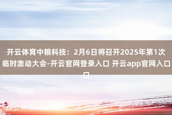 开云体育中粮科技:2月6日将召开2025年第1次临时激动大会-开云官网登录入口 开云app官网入口
