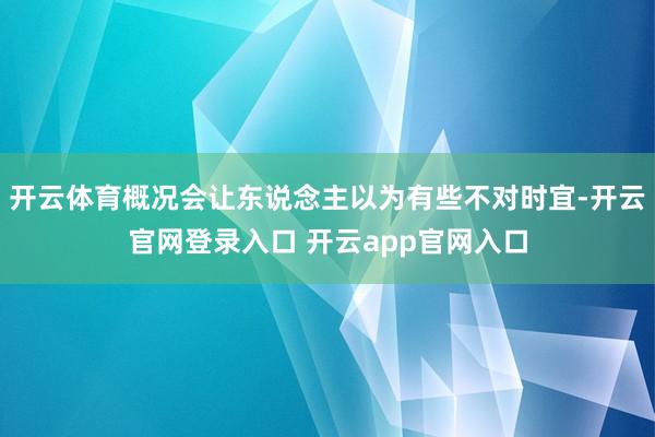 开云体育概况会让东说念主以为有些不对时宜-开云官网登录入口 开云app官网入口